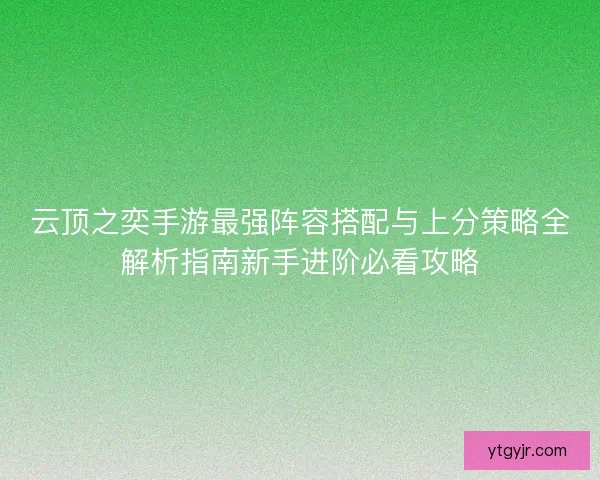 云顶之奕手游最强阵容搭配与上分策略全解析指南新手进阶必看攻略